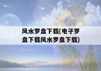 风水罗盘下载(电子罗盘下载风水罗盘下载)