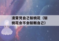 凌霄凭自己斩桃花（斩桃花会不会斩断自己）