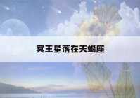 冥王星落在天蝎座(冥王星落在天蝎座第一宫)