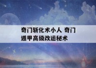 奇门斩化术小人 奇门遁甲高级改运秘术