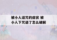 被小人诅咒的症状 被小人下咒语了怎么破解