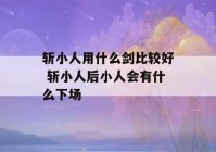 斩小人用什么剑比较好 斩小人后小人会有什么下场