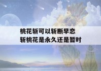 桃花斩可以斩断早恋 斩桃花是永久还是暂时