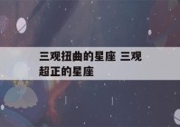 三观扭曲的星座 三观超正的星座