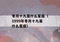 冬月十九是什么星座（1999年冬月十九是什么星座）