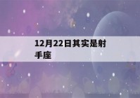 12月22日其实是射手座(2020年12月22日射手座)