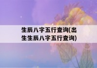 生辰八字五行查询(出生生辰八字五行查询)