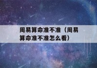 周易看八字准不准（周易看八字准不准怎么看）