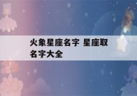 火象星座名字 星座取名字大全