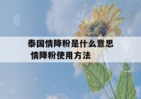 泰国情降粉是什么意思 情降粉使用方法