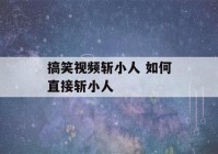 搞笑视频斩小人 如何直接斩小人