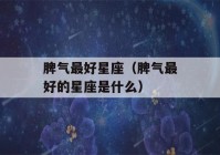 脾气最好星座（脾气最好的星座是什么）