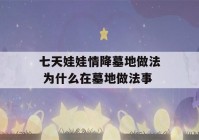 七天娃娃情降墓地做法 为什么在墓地做法事