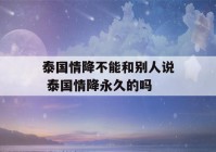 泰国情降不能和别人说 泰国情降永久的吗