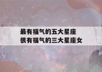 最有福气的五大星座 很有福气的三大星座女