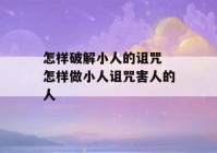 怎样破解小人的诅咒 怎样做小人诅咒害人的人