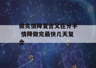 做完情降复合又在分手 情降做完最快几天复合