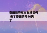 泰国情降双方有感觉吗 做了泰国情降46天了