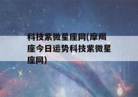 科技紫微星座网(摩羯座今日运势科技紫微星座网)