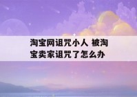 淘宝网诅咒小人 被淘宝卖家诅咒了怎么办