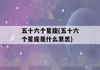 五十六个星座(五十六个星座是什么意思)