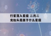 行星落入星座 二月二龙抬头是属于什么星座