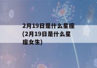 2月19日是什么星座(2月19日是什么星座女生)