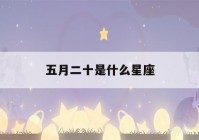 五月二十是什么星座(五月二十一是什么星座)