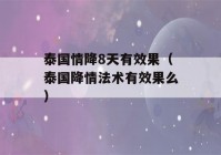 泰国情降8天有效果（泰国降情法术有效果么）