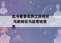 出马看事实例之斩桃花 马前桃花马后雪啥意思