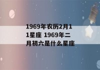 1969年农历2月11星座 1969年二月初六是什么星座