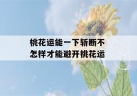 桃花运能一下斩断不 怎样才能避开桃花运