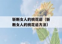 斩断女人的桃花运（斩断女人的桃花运方法）