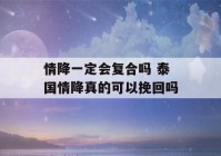 情降一定会复合吗 泰国情降真的可以挽回吗