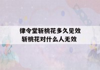 律令堂斩桃花多久见效 斩桃花对什么人无效