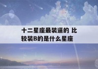 十二星座最装逼的 比较装B的是什么星座