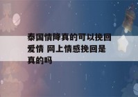 泰国情降真的可以挽回爱情 网上情感挽回是真的吗