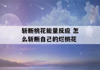 斩断桃花能量反应 怎么斩断自己的烂桃花