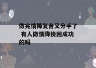 做完情降复合又分手了 有人做情降挽回成功的吗