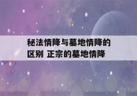 秘法情降与墓地情降的区别 正宗的墓地情降