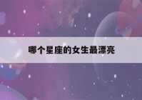 哪个星座的女生最漂亮(12星座表 排名)