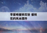 李居明催桃花斩 催桃花的风水摆件