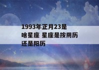 1993年正月23是啥星座 星座是按阴历还是阳历