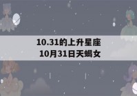 10.31的上升星座 10月31日天蝎女