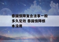 泰国情降复合法事一般多久见效 泰国情降根本没用