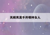 天蝎男离不开哪种女人(把天蝎男迷得死死的星座女)