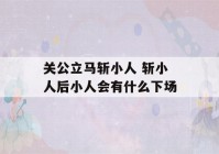 关公立马斩小人 斩小人后小人会有什么下场