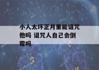 小人太坏正月里能诅咒他吗 诅咒人自己会倒霉吗