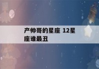 产帅哥的星座 12星座谁最丑