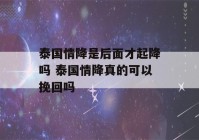 泰国情降是后面才起降吗 泰国情降真的可以挽回吗